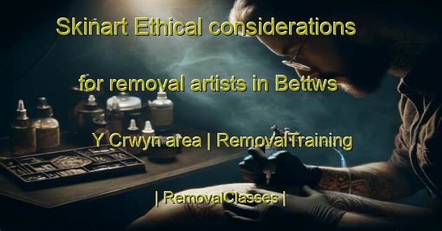 Skinart Ethical considerations for removal artists in Bettws Y Crwyn area | RemovalTraining | RemovalClasses | SkinartTraining-United Kingdom